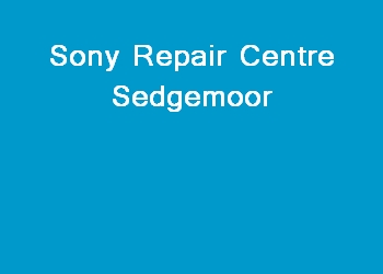 Sony Repair Centre Sedgemoor