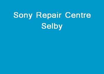 Sony Repair Centre Selby