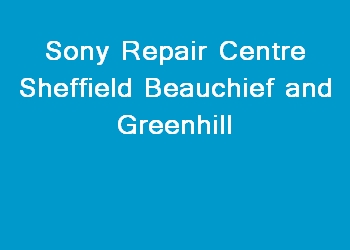 Sony Repair Centre Sheffield Beauchief and Greenhill