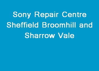 Sony Repair Centre Sheffield Broomhill and Sharrow Vale