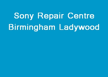 Sony Repair Centre Birmingham Ladywood