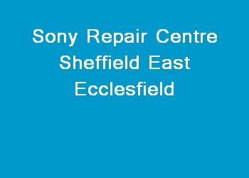 Sony Repair Centre Sheffield East Ecclesfield