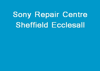 Sony Repair Centre Sheffield Ecclesall
