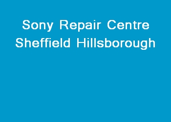 Sony Repair Centre Sheffield Hillsborough