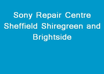 Sony Repair Centre Sheffield Shiregreen and Brightside