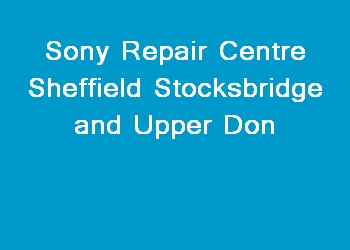 Sony Repair Centre Sheffield Stocksbridge and Upper Don