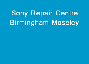 Sony Repair Centre Birmingham Moseley