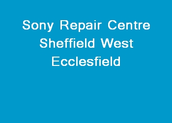 Sony Repair Centre Sheffield West Ecclesfield