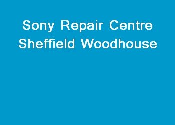 Sony Repair Centre Sheffield Woodhouse