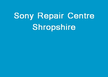 Sony Repair Centre Shropshire