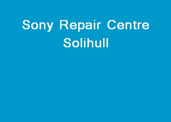 Sony Repair Centre Solihull