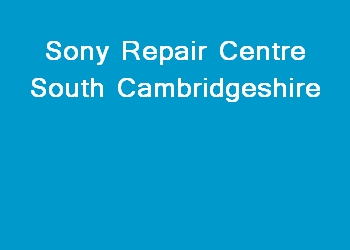 Sony Repair Centre South Cambridgeshire