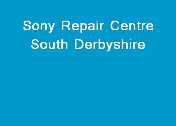 Sony Repair Centre South Derbyshire
