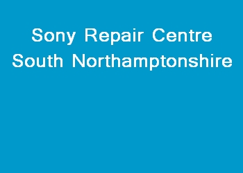 Sony Repair Centre South Northamptonshire