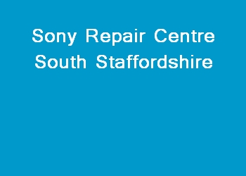 Sony Repair Centre South Staffordshire