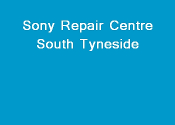 Sony Repair Centre South Tyneside