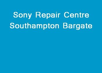 Sony Repair Centre Southampton Bargate