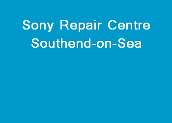 Sony Repair Centre Southend-on-Sea