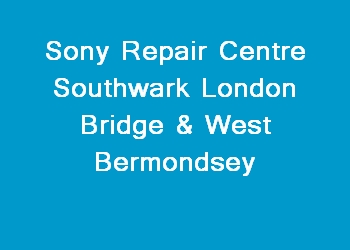 Sony Repair Centre Southwark London Bridge & West Bermondsey