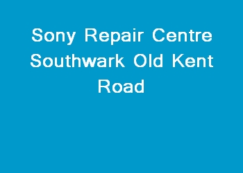 Sony Repair Centre Southwark Old Kent Road