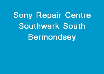 Sony Repair Centre Southwark South Bermondsey