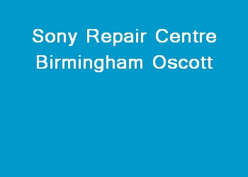 Sony Repair Centre Birmingham Oscott