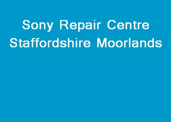 Sony Repair Centre Staffordshire Moorlands