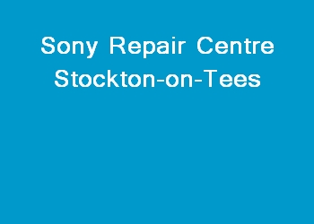 Sony Repair Centre Stockton-on-Tees
