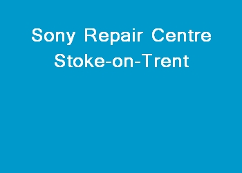 Sony Repair Centre Stoke-on-Trent