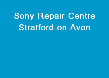 Sony Repair Centre Stratford-on-Avon