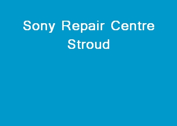 Sony Repair Centre Stroud