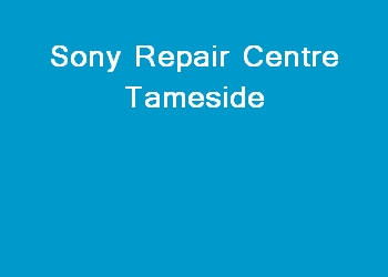Sony Repair Centre Tameside