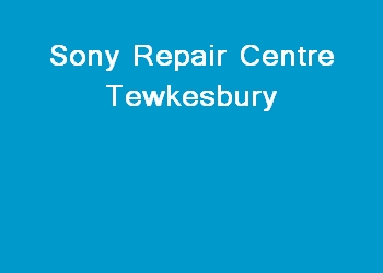 Sony Repair Centre Tewkesbury