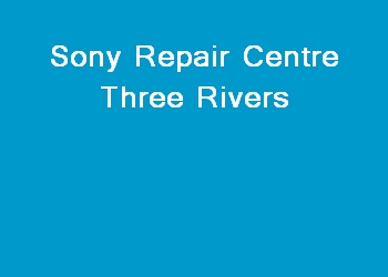 Sony Repair Centre Three Rivers