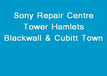 Sony Repair Centre Tower Hamlets Blackwall & Cubitt Town
