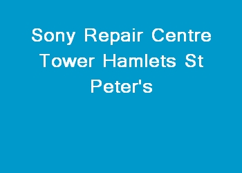 Sony Repair Centre Tower Hamlets St Peter's