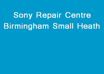 Sony Repair Centre Birmingham Small Heath