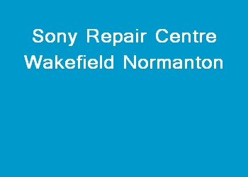 Sony Repair Centre Wakefield Normanton