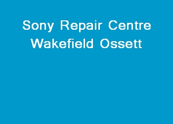 Sony Repair Centre Wakefield Ossett