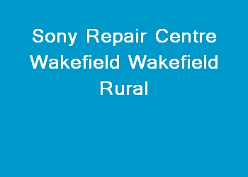 Sony Repair Centre Wakefield Wakefield Rural