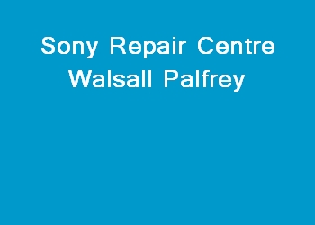 Sony Repair Centre Walsall Palfrey