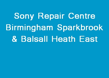 Sony Repair Centre Birmingham Sparkbrook & Balsall Heath East