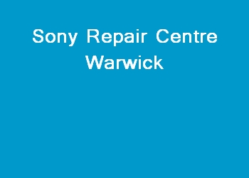 Sony Repair Centre Warwick