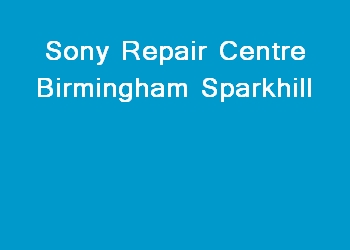 Sony Repair Centre Birmingham Sparkhill