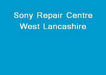 Sony Repair Centre West Lancashire