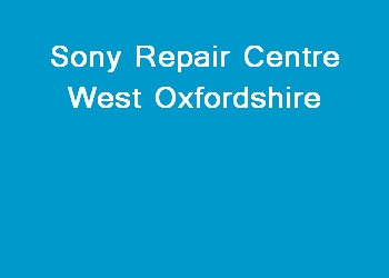 Sony Repair Centre West Oxfordshire