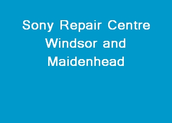 Sony Repair Centre Windsor and Maidenhead