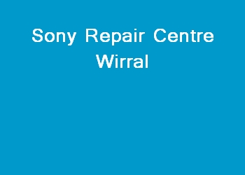 Sony Repair Centre Wirral