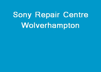 Sony Repair Centre Wolverhampton