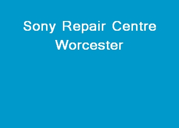 Sony Repair Centre Worcester